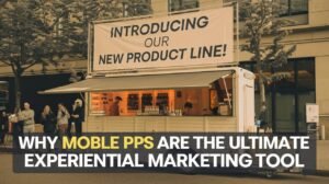 Why Mobile Pop Up Shops are the Ultimate Experiential Marketing Tool